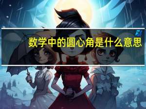 数学中的圆心角是什么意思（数学中圆角什么意思）