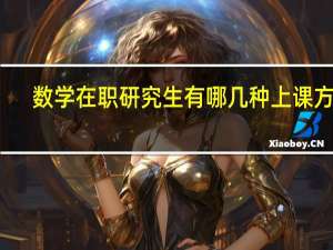 数学在职研究生有哪几种上课方式