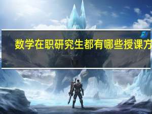 数学在职研究生都有哪些授课方式