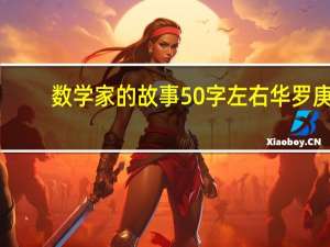 数学家的故事50字左右华罗庚（数学家的故事50字左右）