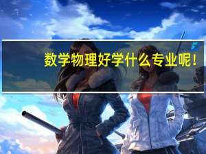 数学物理好学什么专业呢！