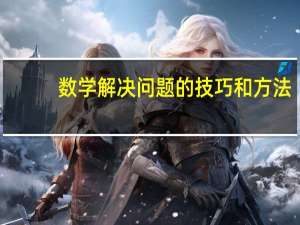 数学解决问题的技巧和方法（数学思想方法有哪些）