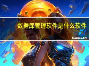 数据库管理软件是什么软件（数据库管理软件有哪些）