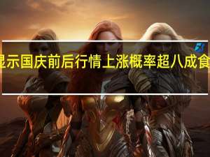 数据显示国庆前后行情上涨概率超八成 食品饮料领跑