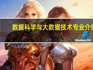 数据科学与大数据技术专业介绍