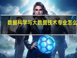 数据科学与大数据技术专业怎么样