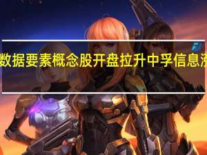 数据要素概念股开盘拉升 中孚信息涨超10%