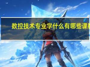数控技术专业学什么 有哪些课程