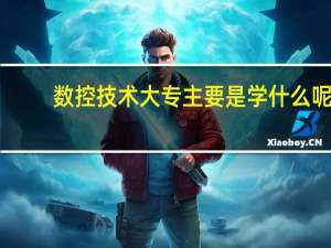 数控技术大专主要是学什么呢