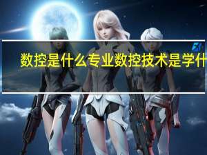 数控是什么专业 数控技术是学什么