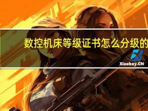 数控机床等级证书怎么分级的