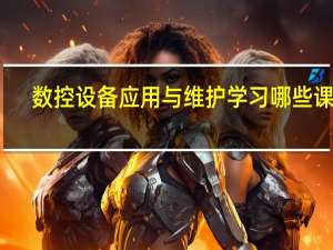 数控设备应用与维护学习哪些课程