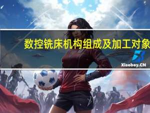 数控铣床机构组成及加工对象