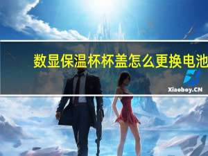 数显保温杯杯盖怎么更换电池