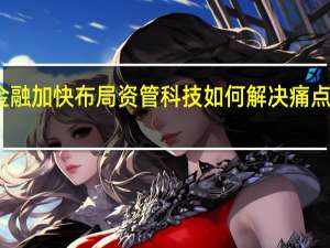 数智金融加快布局 资管科技如何解决痛点、驱动转型？