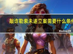 敲诈勒索未遂立案需要什么条件