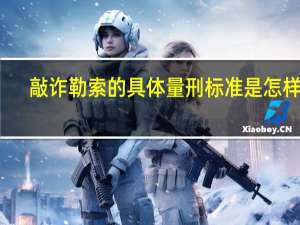敲诈勒索的具体量刑标准是怎样的