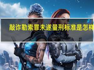 敲诈勒索罪未遂量刑标准是怎样的