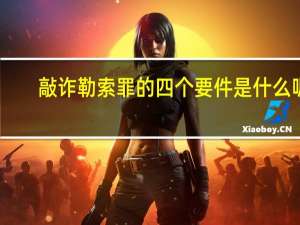 敲诈勒索罪的四个要件是什么呢