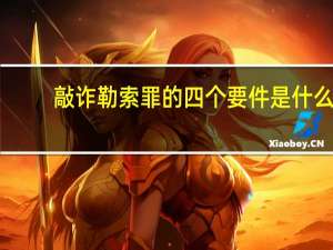 敲诈勒索罪的四个要件是什么