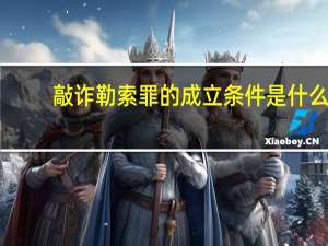 敲诈勒索罪的成立条件是什么
