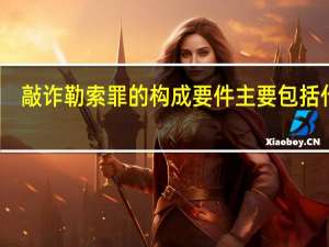敲诈勒索罪的构成要件主要包括什么