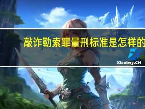 敲诈勒索罪量刑标准是怎样的