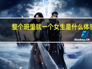 整个班里就一个女生是什么体验