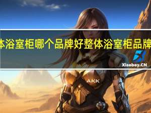 整体浴室柜哪个品牌好 整体浴室柜品牌十大排名