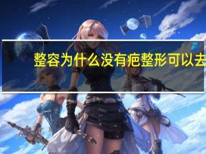 整容为什么没有疤 整形可以去除疤痕吗