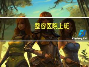 整容医院上班，整形医院招聘一般都什么要求