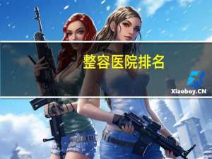 整容医院排名(中国哪家整容医院最好)