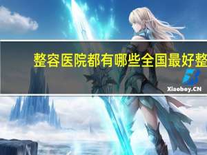 整容医院都有哪些 全国最好整形医院排名