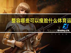 整容哪些可以瘦脸 什么体育运动可以瘦脸