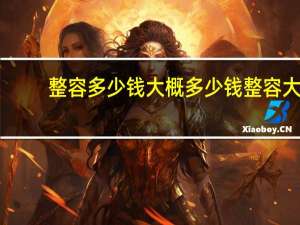 整容多少钱大概多少钱 整容大概需要多少钱