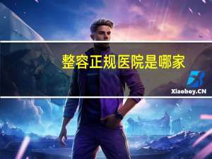 整容正规医院是哪家(中国哪家整容医院最好)