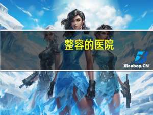 整容的医院？中国十大整形医院是哪几家