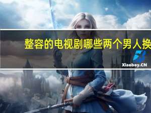 整容的电视剧哪些 两个男人换脸的电视剧