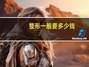 整形一般要多少钱？整形整容需要多少钱