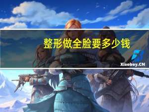 整形做全脸要多少钱，做一个脸部整形手术需要多少钱