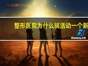 整形医院为什么搞活动 一个新开的整形医院该如何策划活动