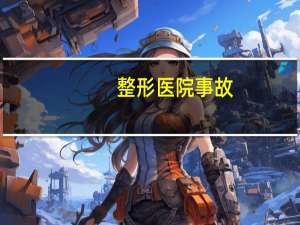 整形医院事故(下边梁整形属于什么事故)