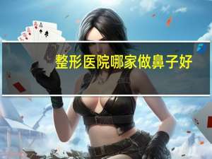 整形医院哪家做鼻子好？做鼻子要多久恢复