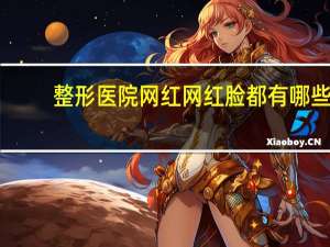 整形医院网红 网红脸都有哪些特征