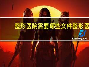 整形医院需要哪些文件 整形医院设备需要哪三证