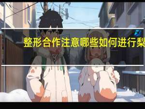 整形合作注意哪些 如何进行梨树整形与修剪需要注意哪些细节