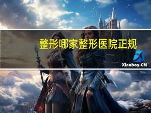 整形哪家整形医院正规？什么是正规的整形医院