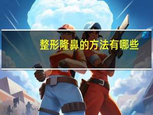 整形隆鼻的方法有哪些？想要隆鼻哪种方法好