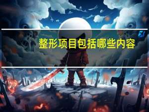 整形项目包括哪些内容？微整形包括哪些