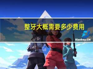 整牙大概需要多少费用（整牙需要多少费用）